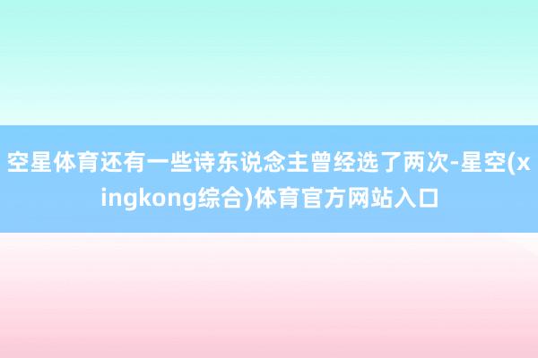 空星体育还有一些诗东说念主曾经选了两次-星空(xingkong综合)体育官方网站入口