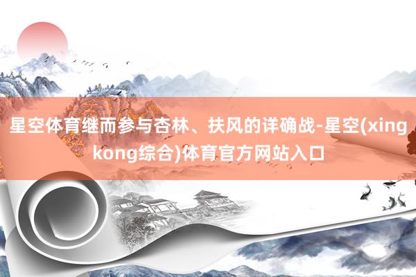 星空体育继而参与杏林、扶风的详确战-星空(xingkong综合)体育官方网站入口