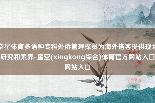 空星体育多语种专科外侨管理探员为海外搭客提供现场研究和素养-星空(xingkong综合)体育官方网站入口