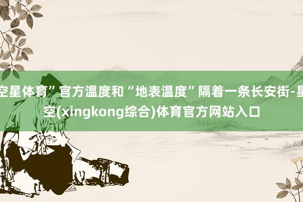 空星体育”官方温度和“地表温度”隔着一条长安街-星空(xingkong综合)体育官方网站入口