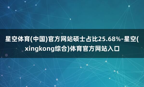 星空体育(中国)官方网站硕士占比25.68%-星空(xingkong综合)体育官方网站入口
