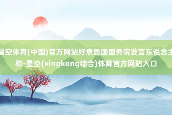星空体育(中国)官方网站好意思国国务院发言东说念主称-星空(xingkong综合)体育官方网站入口