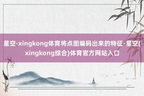 星空·xingkong体育将点图编码出来的特征-星空(xingkong综合)体育官方网站入口