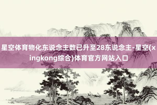 星空体育物化东说念主数已升至28东说念主-星空(xingkong综合)体育官方网站入口