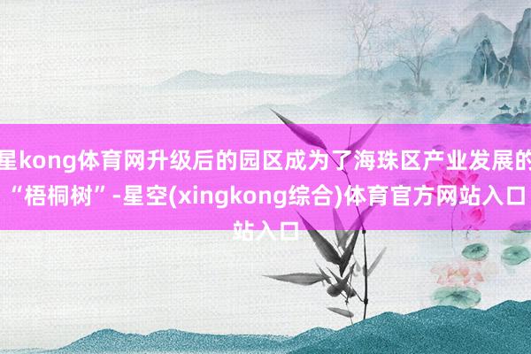 星kong体育网升级后的园区成为了海珠区产业发展的“梧桐树”-星空(xingkong综合)体育官方网站入口