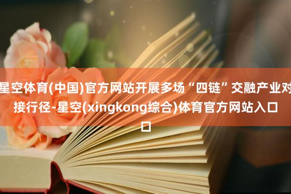 星空体育(中国)官方网站开展多场“四链”交融产业对接行径-星空(xingkong综合)体育官方网站入口