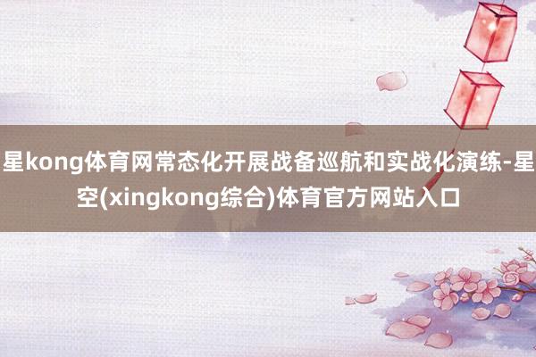 星kong体育网常态化开展战备巡航和实战化演练-星空(xingkong综合)体育官方网站入口