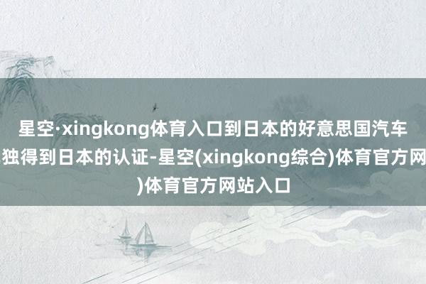 星空·xingkong体育入口到日本的好意思国汽车必须单独得到日本的认证-星空(xingkong综合)体育官方网站入口