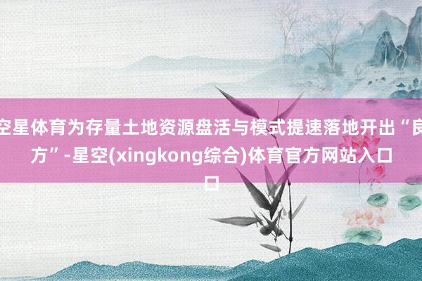 空星体育为存量土地资源盘活与模式提速落地开出“良方”-星空(xingkong综合)体育官方网站入口