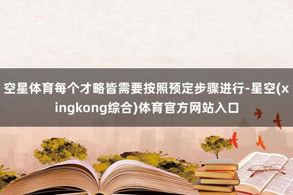 空星体育每个才略皆需要按照预定步骤进行-星空(xingkong综合)体育官方网站入口