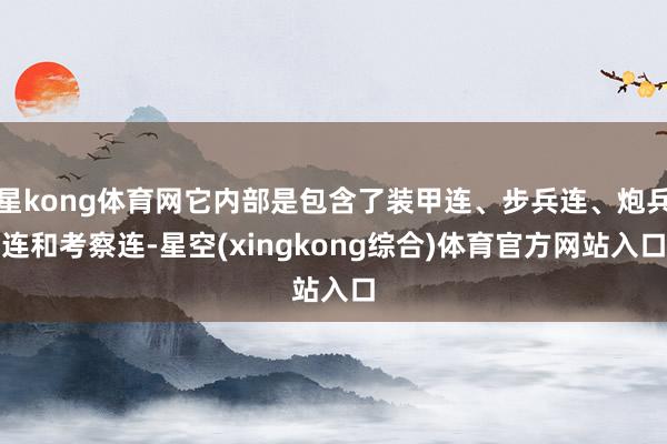 星kong体育网它内部是包含了装甲连、步兵连、炮兵连和考察连-星空(xingkong综合)体育官方网站入口