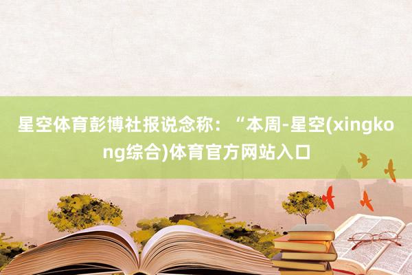 星空体育彭博社报说念称:“本周-星空(xingkong综合)体育官方网站入口