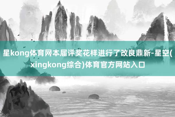 星kong体育网本届评奖花样进行了改良鼎新-星空(xingkong综合)体育官方网站入口