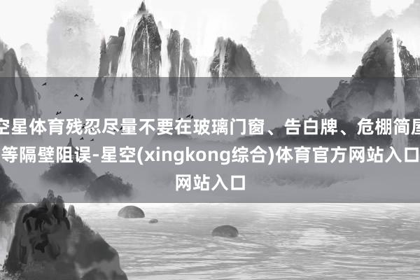 空星体育残忍尽量不要在玻璃门窗、告白牌、危棚简屋等隔壁阻误-星空(xingkong综合)体育官方网站入口