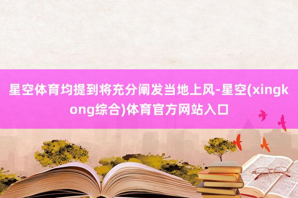 星空体育均提到将充分阐发当地上风-星空(xingkong综合)体育官方网站入口
