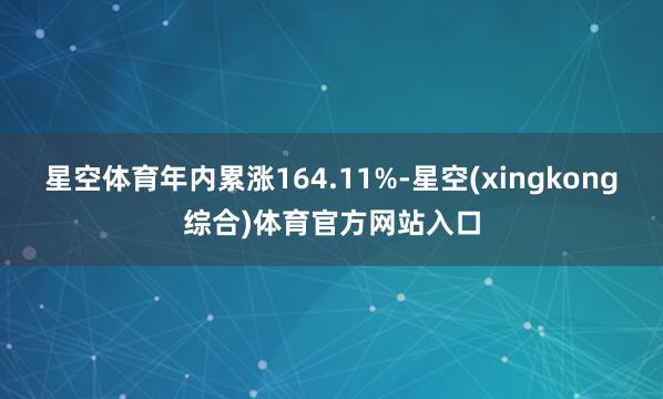 星空体育年内累涨164.11%-星空(xingkong综合)体育官方网站入口