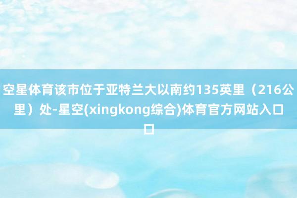 空星体育该市位于亚特兰大以南约135英里（216公里）处-星空(xingkong综合)体育官方网站入口
