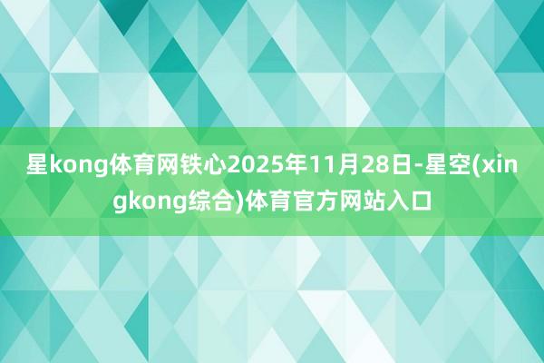 星kong体育网铁心2025年11月28日-星空(xingkong综合)体育官方网站入口