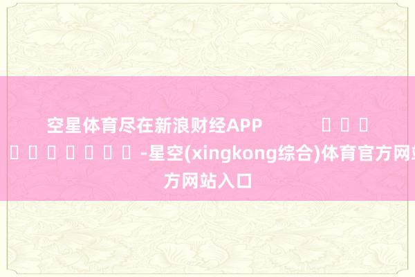 空星体育尽在新浪财经APP            													-星空(xingkong综合)体育官方网站入口