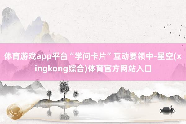 体育游戏app平台“学问卡片”互动要领中-星空(xingkong综合)体育官方网站入口