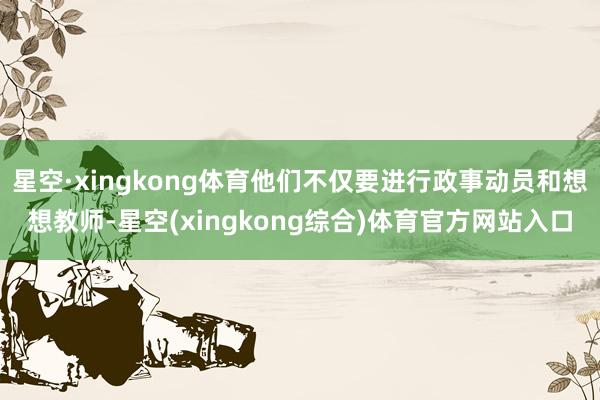 星空·xingkong体育他们不仅要进行政事动员和想想教师-星空(xingkong综合)体育官方网站入口