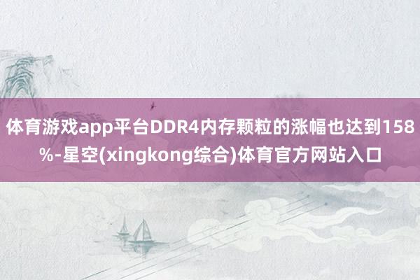 体育游戏app平台DDR4内存颗粒的涨幅也达到158%-星空(xingkong综合)体育官方网站入口