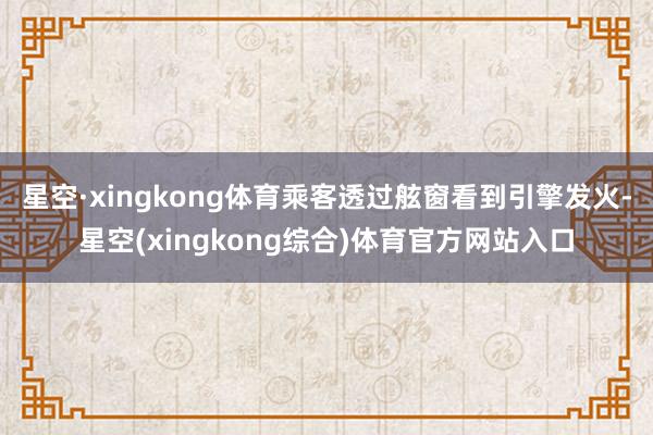 星空·xingkong体育乘客透过舷窗看到引擎发火-星空(xingkong综合)体育官方网站入口