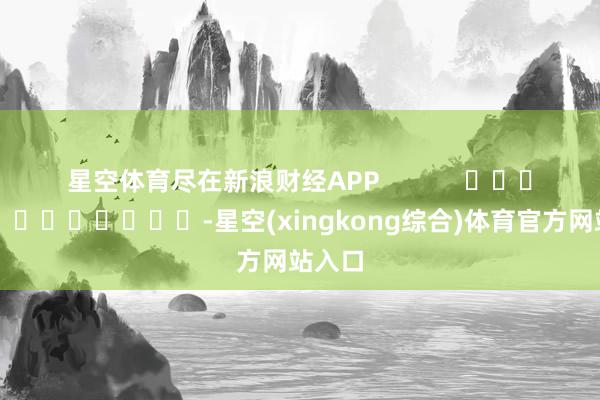 星空体育尽在新浪财经APP            													-星空(xingkong综合)体育官方网站入口