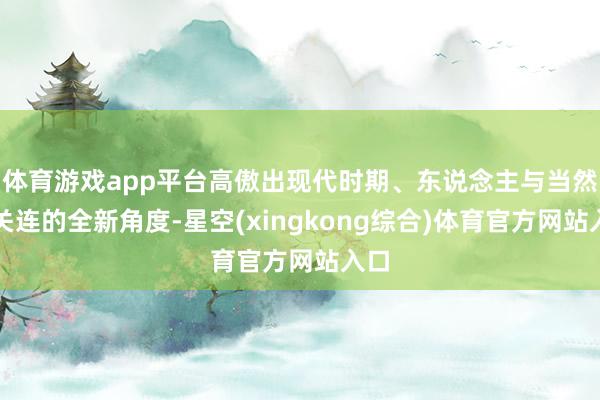 体育游戏app平台高傲出现代时期、东说念主与当然的关连的全新角度-星空(xingkong综合)体育官方网站入口