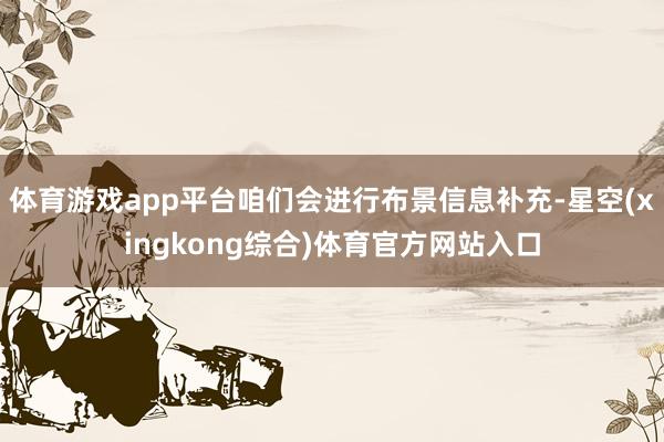 体育游戏app平台咱们会进行布景信息补充-星空(xingkong综合)体育官方网站入口