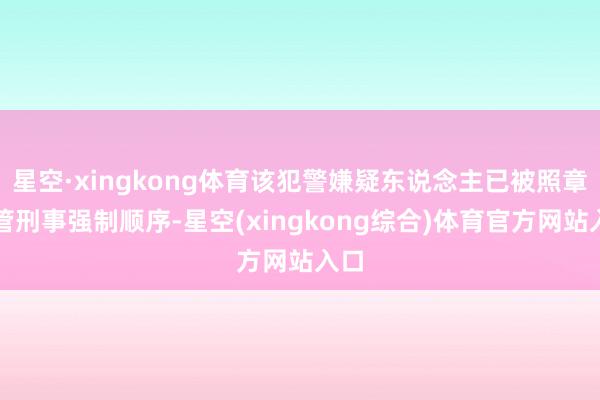 星空·xingkong体育该犯警嫌疑东说念主已被照章接管刑事强制顺序-星空(xingkong综合)体育官方网站入口