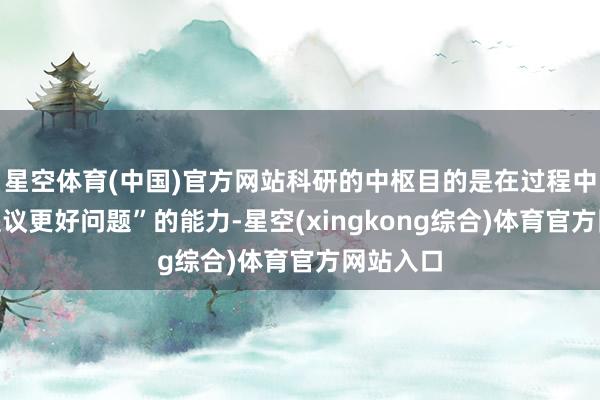 星空体育(中国)官方网站科研的中枢目的是在过程中积聚“提议更好问题”的能力-星空(xingkong综合)体育官方网站入口